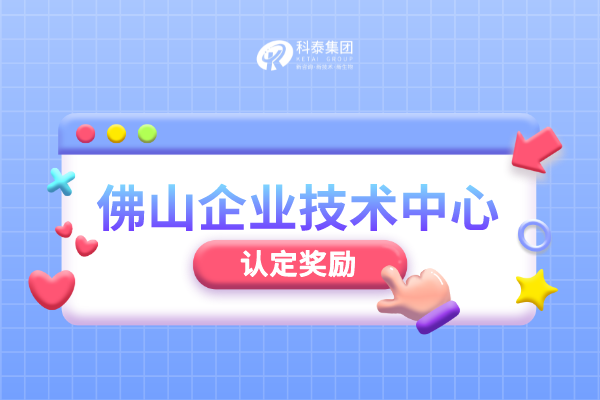 佛山市級企業技術中心認定管理辦法_申報條件_認定程序_獎勵