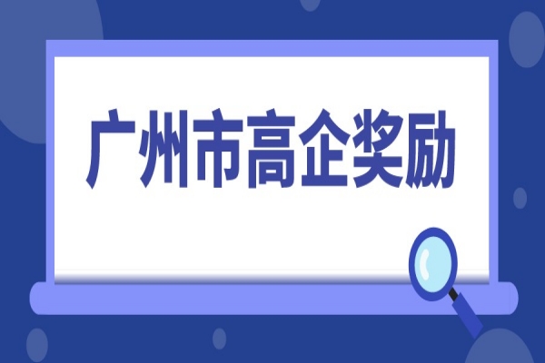 2022年高企申報,廣州市高新技術企業獎勵匯總