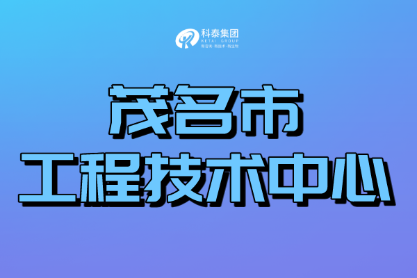 茂名工程技術(shù)研究中心認(rèn)定管理辦法、申報(bào)條件