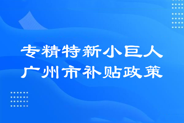 廣州市專精特新小巨人補貼政策、獎勵政策、扶持政策