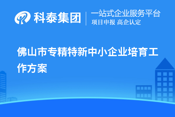 佛山市<a href=http://www.duckwijs.com/fuwu/zhuanjingtexin.html target=_blank class=infotextkey>專精特新中小企業(yè)</a>培育工作方案