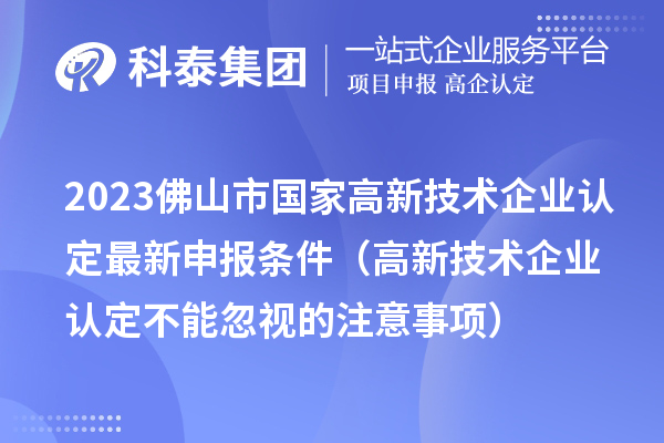 2023佛山市國家高新技術企業認定最新申報條件(高新技術企業認定不能忽視的注意事項)