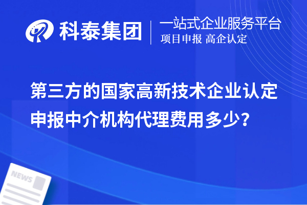 第三方的國(guó)家高新技術(shù)企業(yè)認(rèn)定申報(bào)中介機(jī)構(gòu)代理費(fèi)用多少?