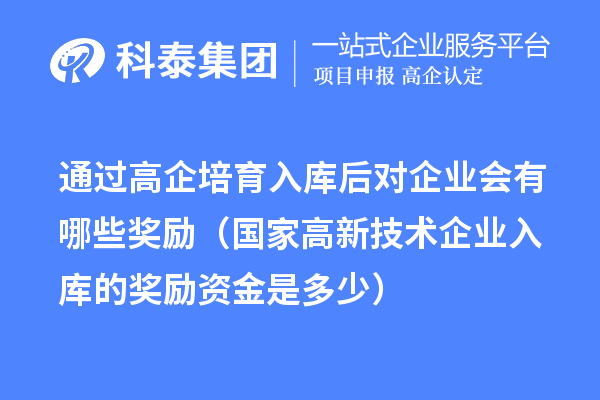 通過高企培育入庫后對企業會有哪些獎勵(國家高新技術企業入庫的獎勵資金是多少)