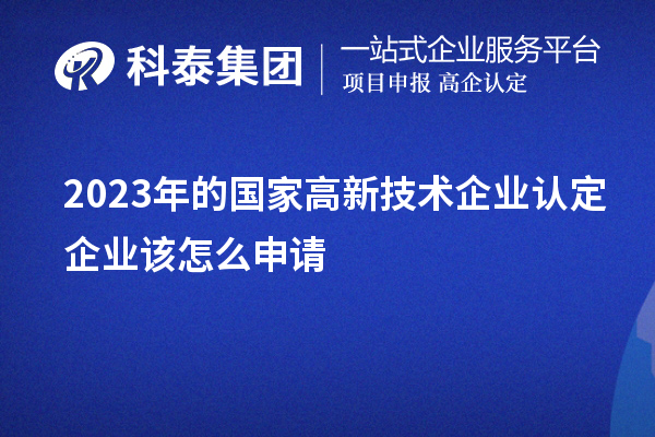 2023年的國家高新技術企業(yè)認定企業(yè)該怎么申請