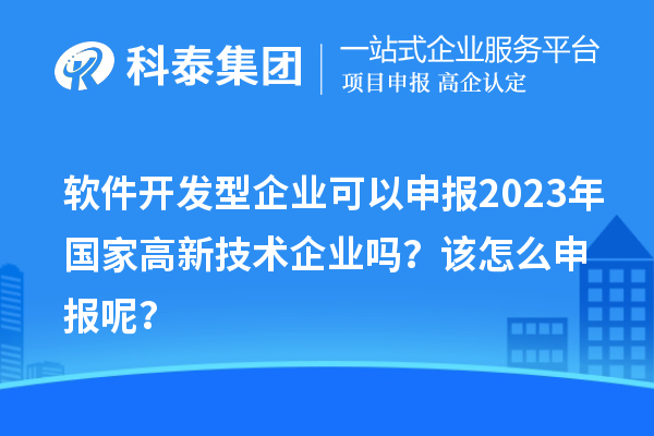 軟件開發型企業可以申報2023年國家高新技術企業嗎?該怎么申報呢?
