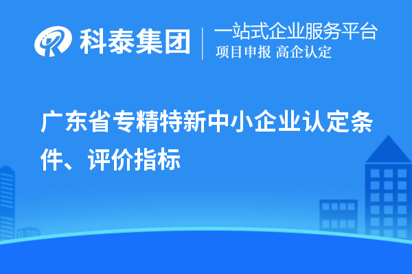 廣東省專精特新中小企業認定條件、評價指標