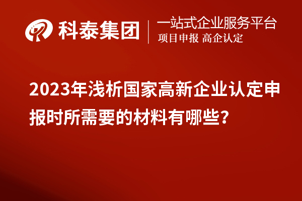 2023年淺析國家高新企業認定申報時所需要的材料有哪些?