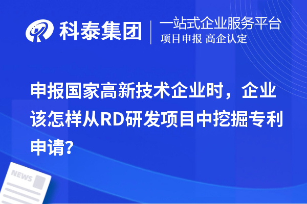 申報國家高新技術企業時，企業該怎樣從RD研發項目中挖掘專利申請？