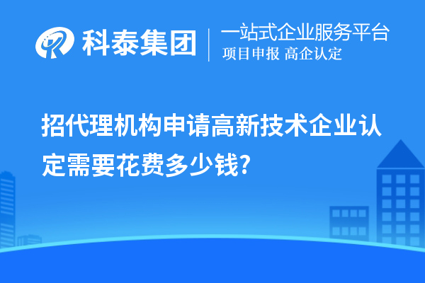 招代理機構(gòu)申請高新技術(shù)企業(yè)認定需要花費多少錢?