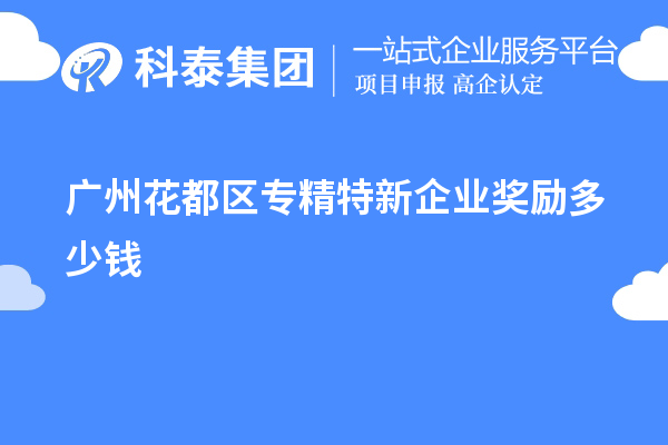 廣州花都區專精特新企業獎勵多少錢?補貼政策一覽
