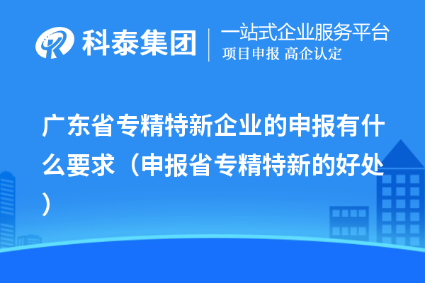 廣東省專精特新企業的申報有什么要求(申報省專精特新的好處)