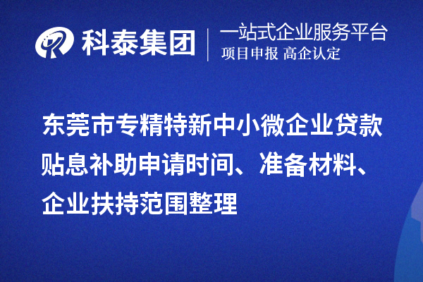 <a href=http://www.duckwijs.com/dongguan/ target=_blank class=infotextkey>東莞市專精特新</a>中小微企業(yè)貸款貼息補(bǔ)助申請(qǐng)時(shí)間、準(zhǔn)備材料、企業(yè)扶持范圍整理