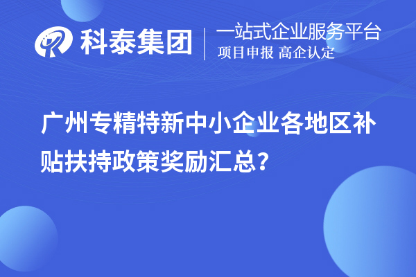 廣州專精特新中小企業各地區補貼扶持政策獎勵匯總？
