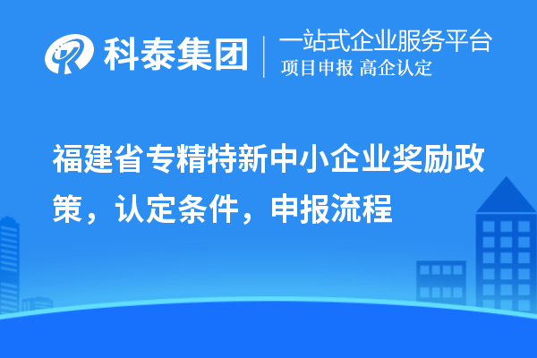 福建省<a href=http://www.duckwijs.com/fuwu/zhuanjingtexin.html target=_blank class=infotextkey>專精特新中小企業</a>獎勵政策，認定條件，申報流程