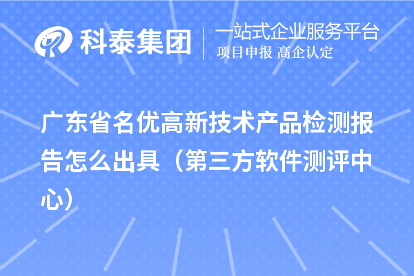 2022年廣東省名優高新技術產品檢測報告怎么出具(第三方軟件測評中心)