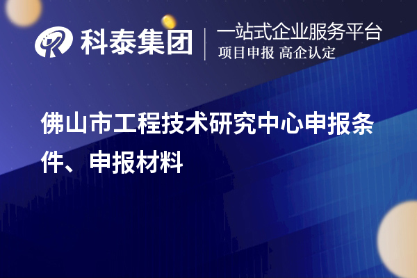 佛山市工程技術(shù)研究中心申報條件、申報材料
