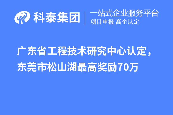 廣東<a href=http://www.duckwijs.com/fuwu/gongchengzhongxin.html target=_blank class=infotextkey>省工程技術研究中心認定</a>,東莞市松山湖最高獎勵70萬