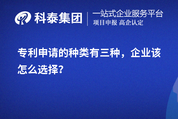 專利申請的種類有三種,企業(yè)該怎么選擇?