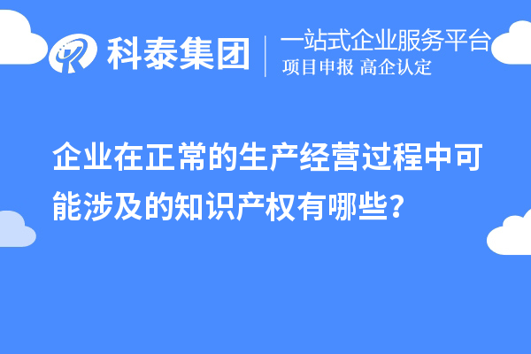 企業在正常的生產經營過程中可能涉及的知識產權有哪些?