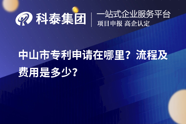 中山市專利申請在哪里?流程及費用是多少?