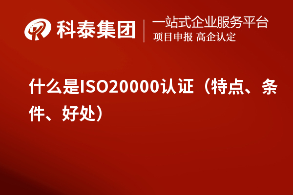 什么是ISO20000認(rèn)證(特點(diǎn)、條件、好處)