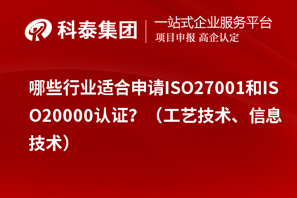 哪些行業(yè)適合申請ISO27001和ISO20000認(rèn)證?(工藝技術(shù)、信息技術(shù))
