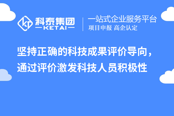 堅持正確的科技成果評價導向，通過評價激發科技人員積極性