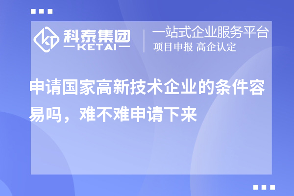 申請國家高新技術企業的條件容易嗎,難不難申請下來
