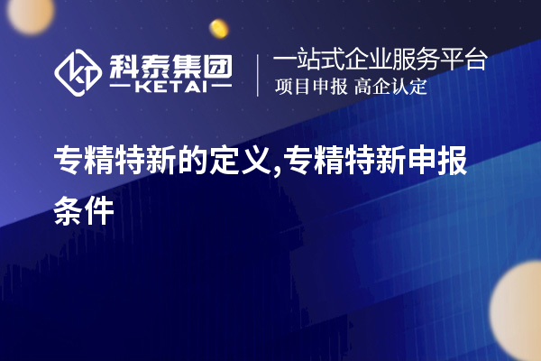 專精特新的定義,<a href=http://www.duckwijs.com/zjtx/ target=_blank class=infotextkey>專精特新申報條件</a>