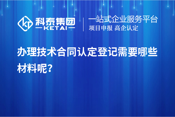 辦理技術合同認定登記需要哪些材料呢?