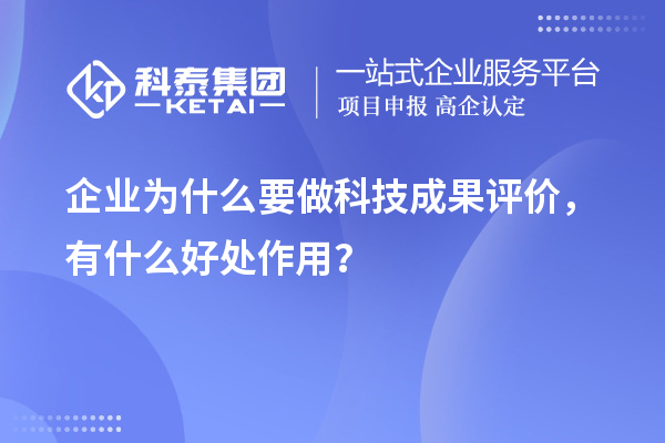 企業為什么要做科技成果評價，有什么好處作用？