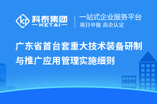 廣東省<a href=http://www.duckwijs.com/stt/ target=_blank class=infotextkey>首臺套</a>重大技術(shù)裝備研制與推廣應(yīng)用管理實施細則