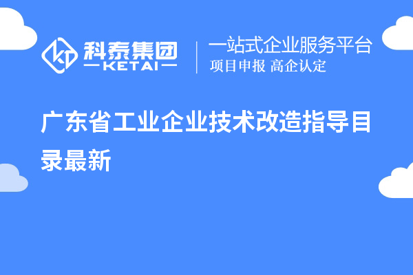 廣東省工業(yè)企業(yè)<a href=http://www.duckwijs.com/fuwu/jishugaizao.html target=_blank class=infotextkey>技術(shù)改造</a>指導(dǎo)目錄最新
