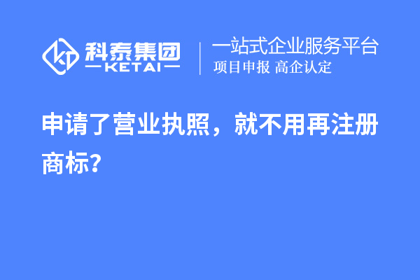 申請了營業(yè) 執(zhí)照,就不用再注冊商標?