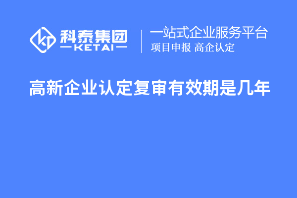 <a href=http://www.duckwijs.com/gaoqi/ target=_blank class=infotextkey>高新企業認定</a>復審有效期是幾年