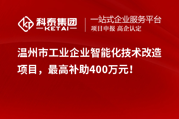 溫州市工業企業智能化技術改造項目,最高補助400萬元!