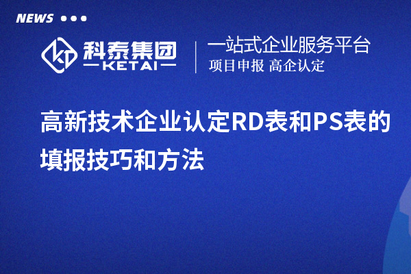 <a href=http://www.duckwijs.com target=_blank class=infotextkey>高新技術(shù)企業(yè)認(rèn)定</a>RD表和PS表的填報技巧和方法