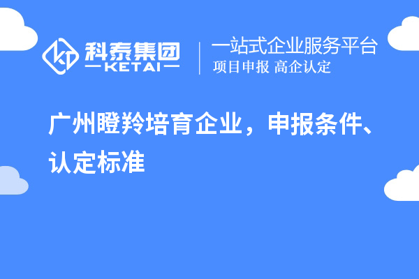 廣州<a href=http://www.duckwijs.com/video/4771.html target=_blank class=infotextkey>瞪羚培育企業</a>,申報條件、認定標準