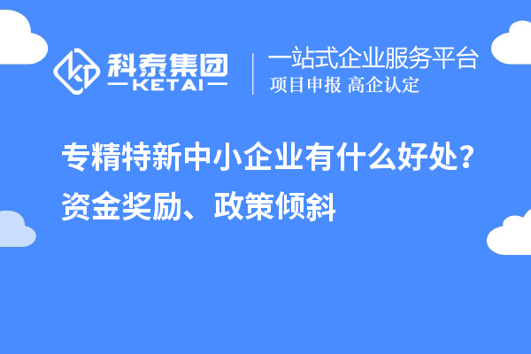 <a href=http://www.duckwijs.com/fuwu/zhuanjingtexin.html target=_blank class=infotextkey>專精特新中小企業</a>有什么好處?資金獎勵、政策傾斜