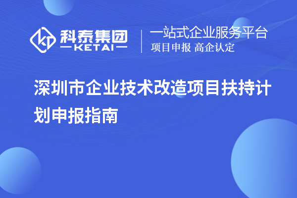 深圳市企業技術改造項目扶持計劃申報指南