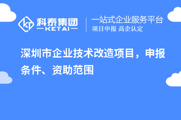 深圳市企業技術改造項目，申報條件、資助范圍