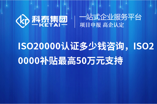 ISO20000認證多少錢咨詢,ISO20000補貼最高50萬元支持