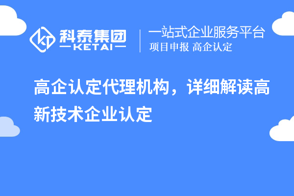高企認定代理機構,詳細解讀高新技術企業認定