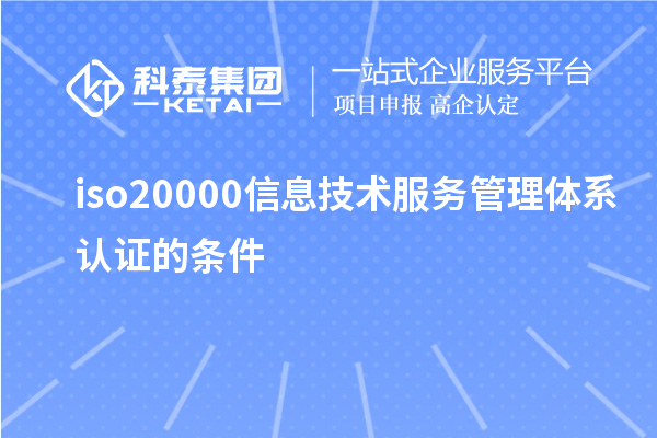 iso20000信息技術服務管理體系認證的條件