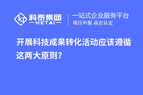 開展科技成果轉化活動應該遵循這兩大原則?