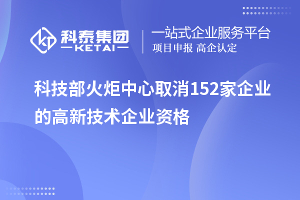 科技部火炬中心取消152家企業的高新技術企業資格