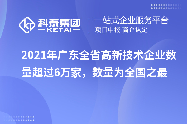 2021年廣東全省高新技術(shù)企業(yè)數(shù)量超過(guò)6萬(wàn)家，數(shù)量為全國(guó)之最