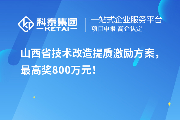山西省技術(shù)改造提質(zhì)激勵方案,最高獎800萬元!