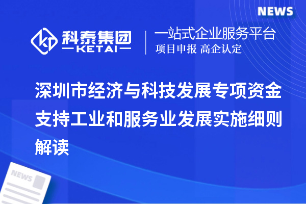 深圳市經濟與科技發展專項資金支持工業和服務業發展實施細則解讀